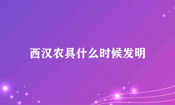 西汉农具什么时候发明