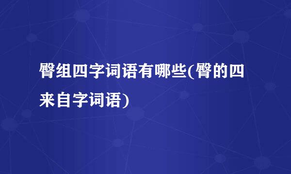 臀组四字词语有哪些(臀的四来自字词语)