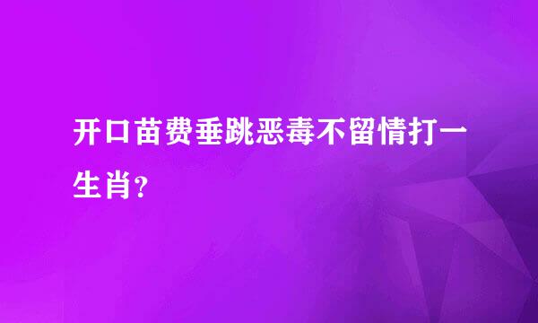 开口苗费垂跳恶毒不留情打一生肖？