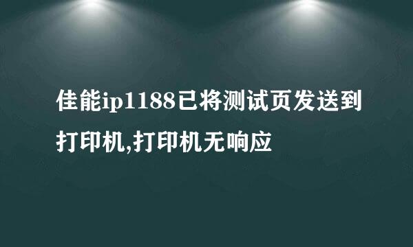 佳能ip1188已将测试页发送到打印机,打印机无响应