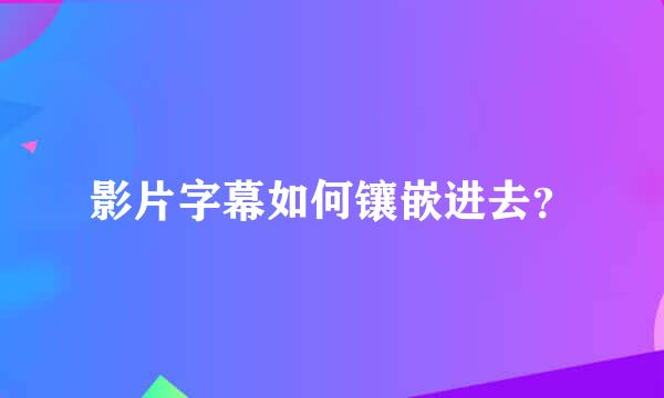 影片字幕如何镶嵌进去？