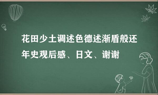 花田少土调述色德述渐盾般还年史观后感、日文、谢谢