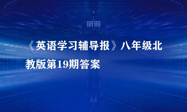 《英语学习辅导报》八年级北教版第19期答案