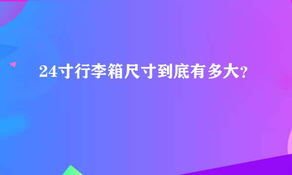 24寸行李箱尺寸到底有多大？