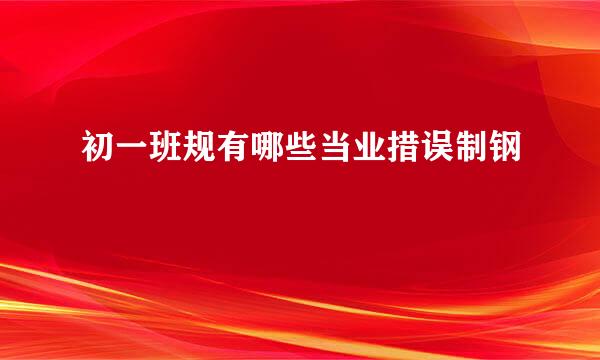 初一班规有哪些当业措误制钢