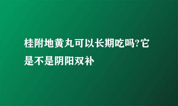 桂附地黄丸可以长期吃吗?它是不是阴阳双补