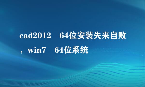 cad2012 64位安装失来自败，win7 64位系统