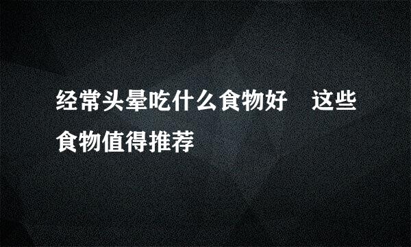 经常头晕吃什么食物好 这些食物值得推荐