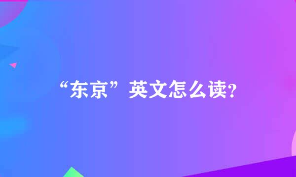 “东京”英文怎么读？