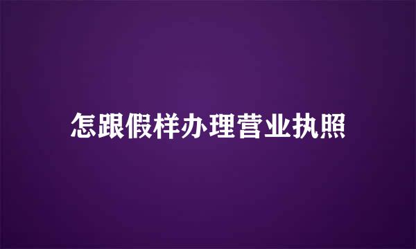 怎跟假样办理营业执照