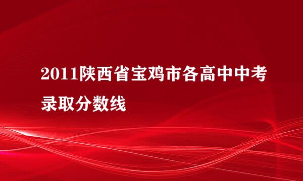 2011陕西省宝鸡市各高中中考录取分数线