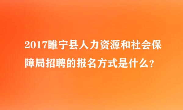 2017睢宁县人力资源和社会保障局招聘的报名方式是什么？