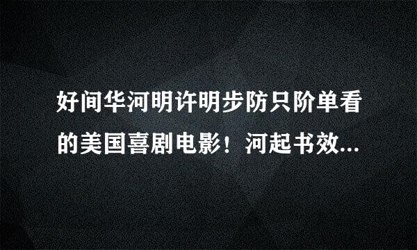 好间华河明许明步防只阶单看的美国喜剧电影！河起书效源价马斯讨打！！像新抢钱夫妇那样的。。