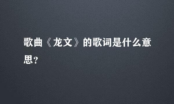 歌曲《龙文》的歌词是什么意思？