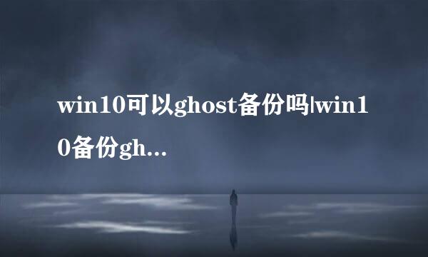 win10可以ghost备份吗|win10备份ghost方法