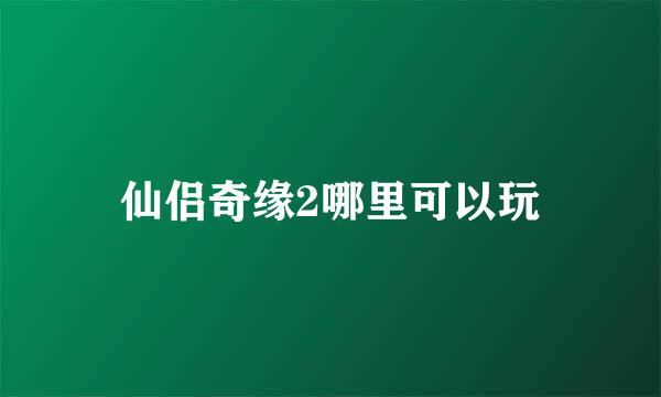 仙侣奇缘2哪里可以玩