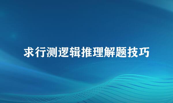 求行测逻辑推理解题技巧