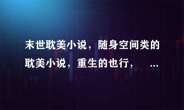 末世耽美小说，随身空间类的耽美小说，重生的也行， 最好金手指全开。 一定要耽美的！！！！