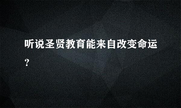 听说圣贤教育能来自改变命运？