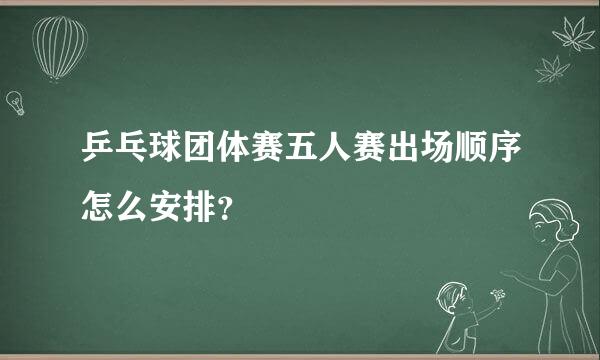 乒乓球团体赛五人赛出场顺序怎么安排？