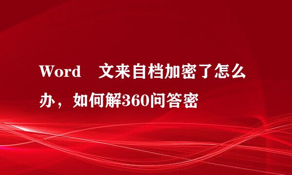 Word 文来自档加密了怎么办，如何解360问答密