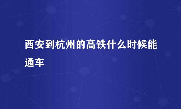 西安到杭州的高铁什么时候能通车