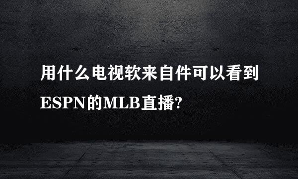 用什么电视软来自件可以看到ESPN的MLB直播?