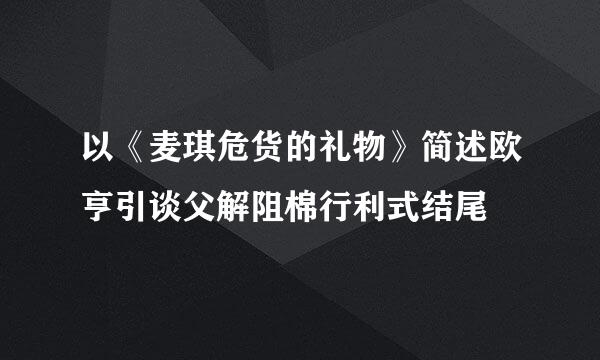 以《麦琪危货的礼物》简述欧亨引谈父解阻棉行利式结尾