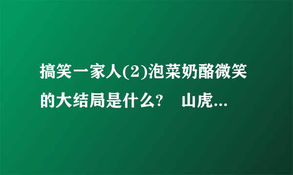 搞笑一家人(2)泡菜奶酪微笑的大结局是什么? 山虎镇最后怎么样了?