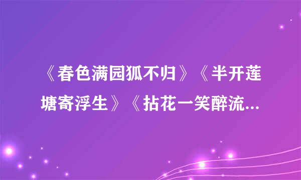 《春色满园狐不归》《半开莲塘寄浮生》《拈花一笑醉流景》《青山依旧春风笑》《桃花一笑乱春秋》有吗？