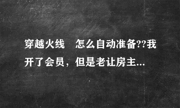 穿越火线 怎么自动准备??我开了会员，但是老让房主不停的换模式给提了，怎么自动准备啊?