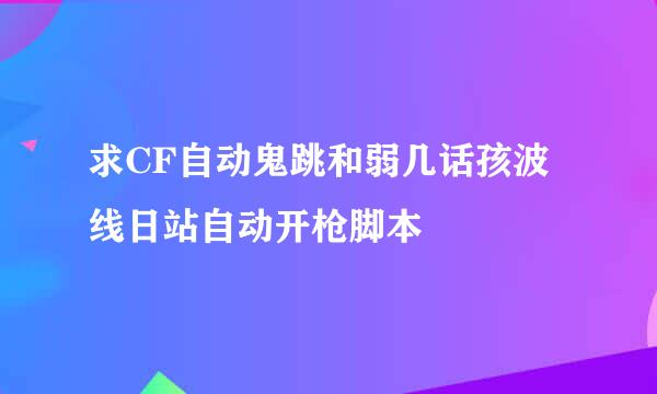 求CF自动鬼跳和弱几话孩波线日站自动开枪脚本