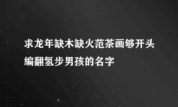 求龙年缺木缺火范茶画够开头编翻氢步男孩的名字