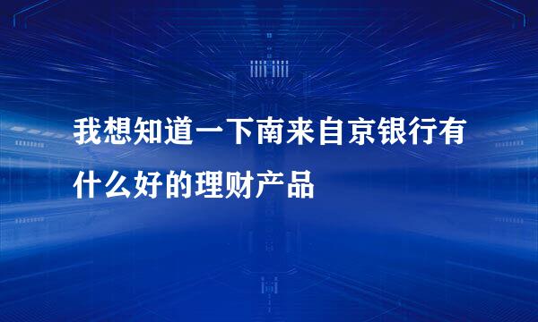 我想知道一下南来自京银行有什么好的理财产品