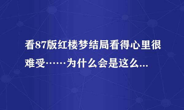 看87版红楼梦结局看得心里很难受……为什么会是这么悲惨的结局呢……?