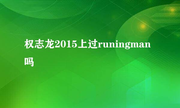 权志龙2015上过runingman吗