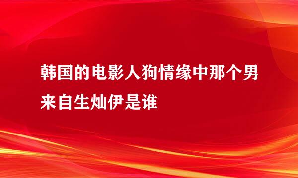 韩国的电影人狗情缘中那个男来自生灿伊是谁