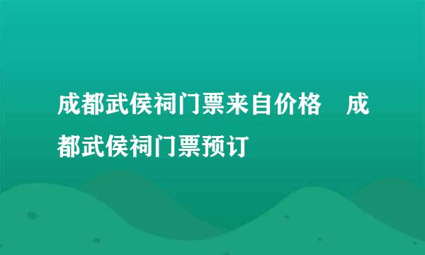 成都武侯祠门票来自价格 成都武侯祠门票预订