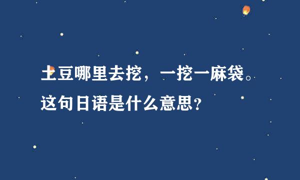 土豆哪里去挖，一挖一麻袋。这句日语是什么意思？