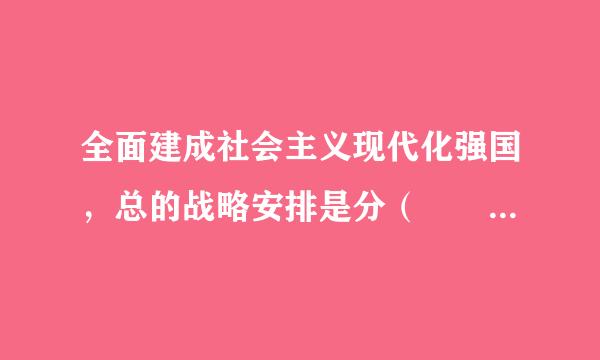 全面建成社会主义现代化强国，总的战略安排是分（    ）走。