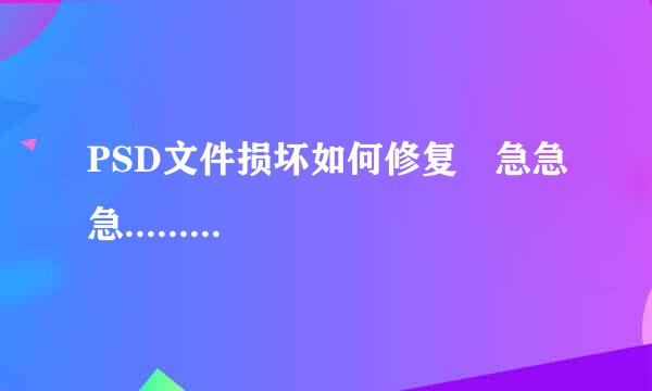 PSD文件损坏如何修复 急急急.........