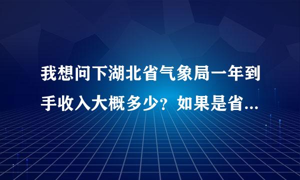 我想问下湖北省气象局一年到手收入大概多少？如果是省防雷中心一年又是多少？谢谢。