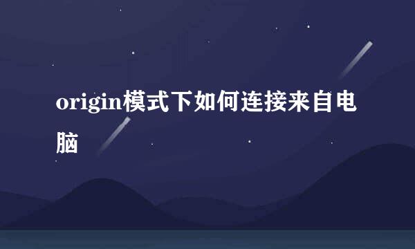 origin模式下如何连接来自电脑