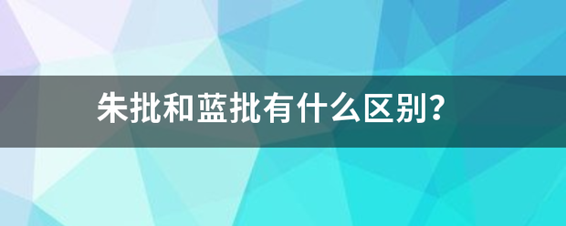 朱批和蓝批有载够汉尽克浓什么区别？