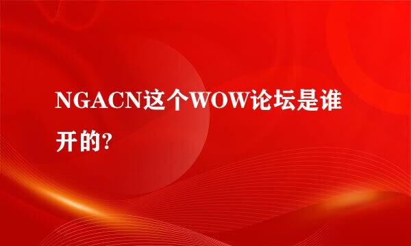 NGACN这个WOW论坛是谁开的?