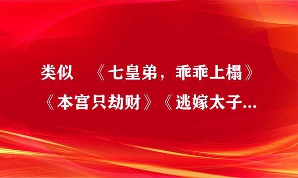 类似 《七皇弟，乖乖上榻》《本宫只劫财》《逃嫁太子妃》晴空万里。很逗比，抽风的小说，这三本有的也带