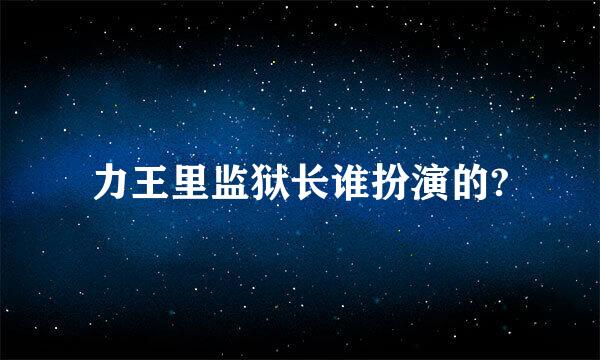 力王里监狱长谁扮演的?