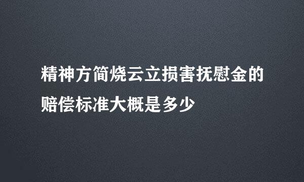 精神方简烧云立损害抚慰金的赔偿标准大概是多少