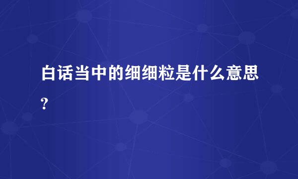 白话当中的细细粒是什么意思？