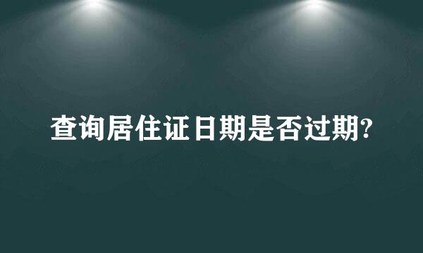 查询居住证日期是否过期?